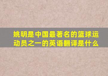 姚明是中国最著名的篮球运动员之一的英语翻译是什么