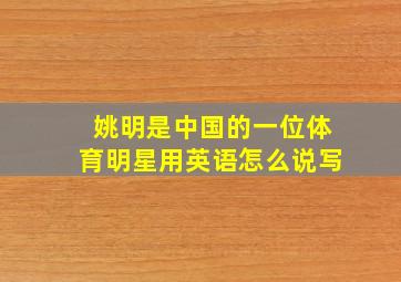 姚明是中国的一位体育明星用英语怎么说写