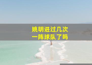 姚明进过几次一阵球队了吗