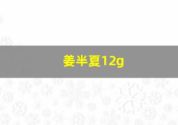 姜半夏12g