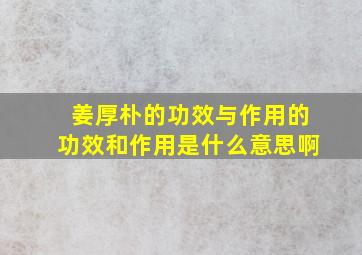 姜厚朴的功效与作用的功效和作用是什么意思啊