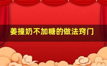 姜撞奶不加糖的做法窍门