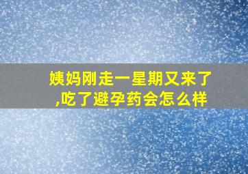 姨妈刚走一星期又来了,吃了避孕药会怎么样