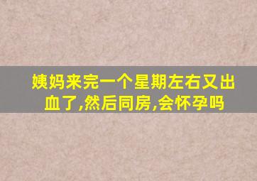 姨妈来完一个星期左右又出血了,然后同房,会怀孕吗