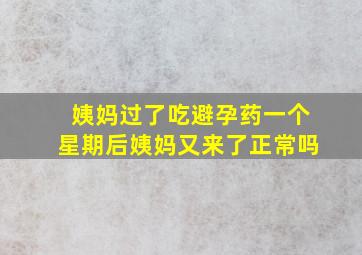 姨妈过了吃避孕药一个星期后姨妈又来了正常吗