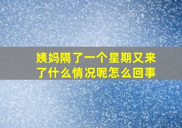 姨妈隔了一个星期又来了什么情况呢怎么回事