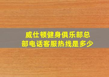 威仕顿健身俱乐部总部电话客服热线是多少