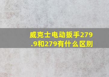 威克士电动扳手279.9和279有什么区别