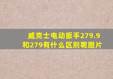 威克士电动扳手279.9和279有什么区别呢图片