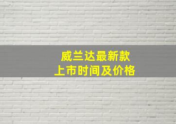 威兰达最新款上市时间及价格