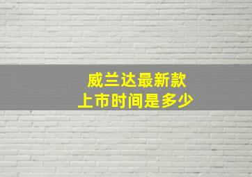 威兰达最新款上市时间是多少