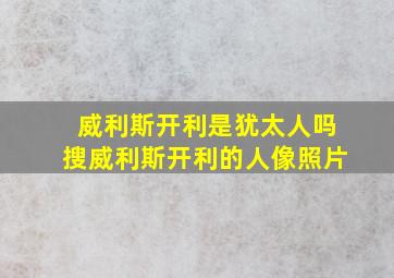 威利斯开利是犹太人吗搜威利斯开利的人像照片