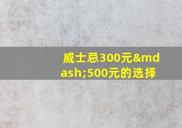 威士忌300元—500元的选择