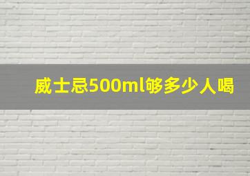 威士忌500ml够多少人喝