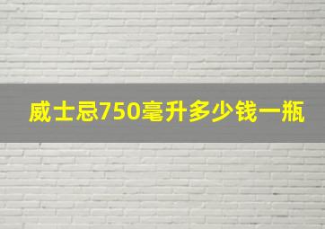 威士忌750毫升多少钱一瓶