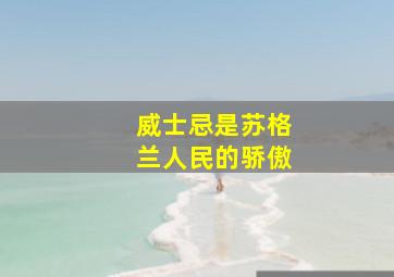 威士忌是苏格兰人民的骄傲