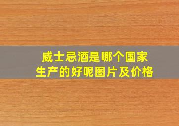 威士忌酒是哪个国家生产的好呢图片及价格