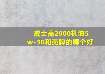 威士高2000机油5w-30和壳牌的哪个好