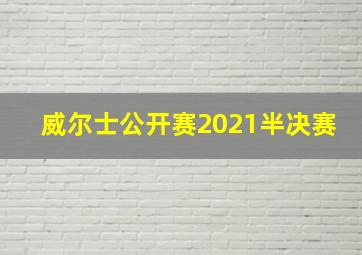 威尔士公开赛2021半决赛