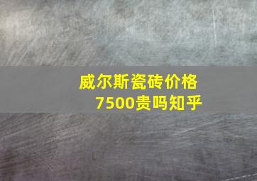 威尔斯瓷砖价格7500贵吗知乎