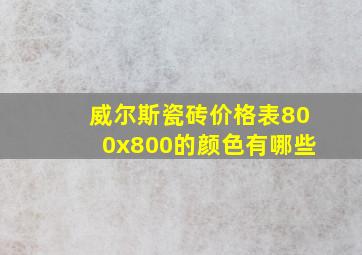 威尔斯瓷砖价格表800x800的颜色有哪些