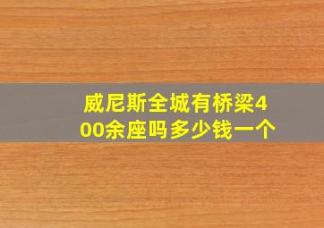 威尼斯全城有桥梁400余座吗多少钱一个