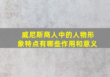 威尼斯商人中的人物形象特点有哪些作用和意义