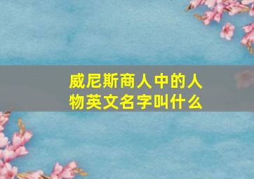 威尼斯商人中的人物英文名字叫什么