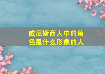 威尼斯商人中的角色是什么形象的人