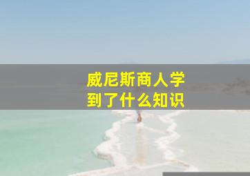 威尼斯商人学到了什么知识