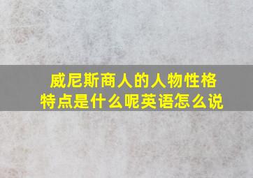 威尼斯商人的人物性格特点是什么呢英语怎么说