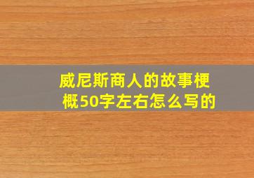 威尼斯商人的故事梗概50字左右怎么写的