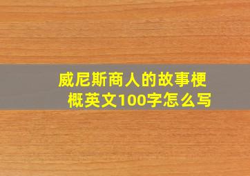 威尼斯商人的故事梗概英文100字怎么写