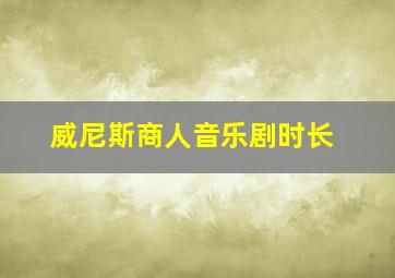 威尼斯商人音乐剧时长