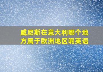 威尼斯在意大利哪个地方属于欧洲地区呢英语