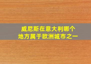 威尼斯在意大利哪个地方属于欧洲城市之一