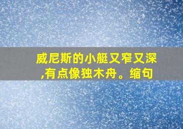 威尼斯的小艇又窄又深,有点像独木舟。缩句