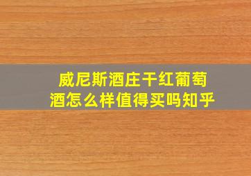 威尼斯酒庄干红葡萄酒怎么样值得买吗知乎