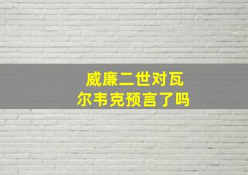 威廉二世对瓦尔韦克预言了吗