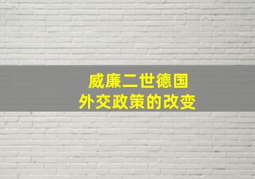 威廉二世德国外交政策的改变