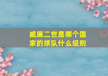 威廉二世是哪个国家的球队什么级别