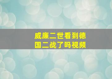 威廉二世看到德国二战了吗视频