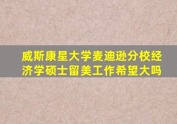 威斯康星大学麦迪逊分校经济学硕士留美工作希望大吗