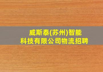 威斯泰(苏州)智能科技有限公司物流招聘