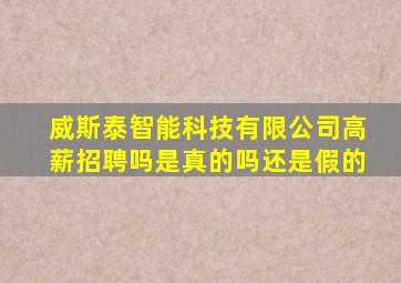 威斯泰智能科技有限公司高薪招聘吗是真的吗还是假的