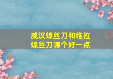 威汉螺丝刀和维拉螺丝刀哪个好一点