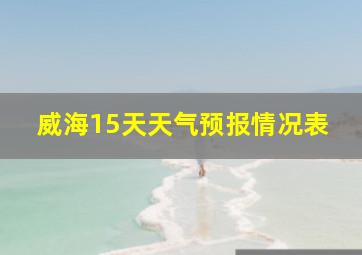 威海15天天气预报情况表