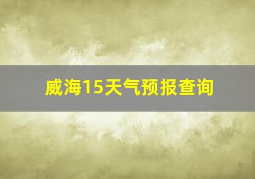 威海15天气预报查询