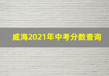 威海2021年中考分数查询