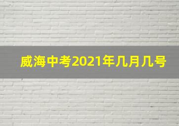 威海中考2021年几月几号